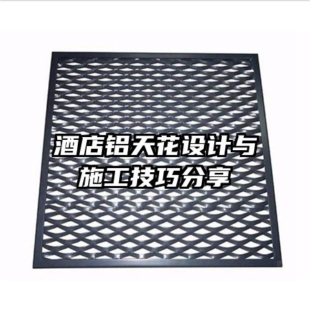 酒店铝天花设计与施工技巧分享