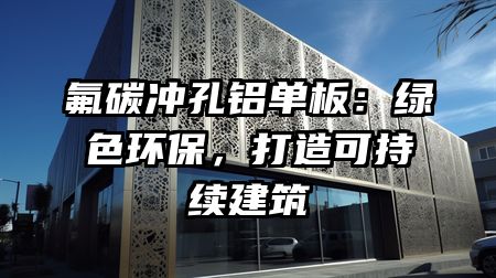 氟碳冲孔铝单板：绿色环保，打造可持续建筑
