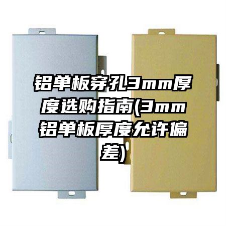 铝单板穿孔3mm厚度选购指南(3mm铝单板厚度允许偏差)