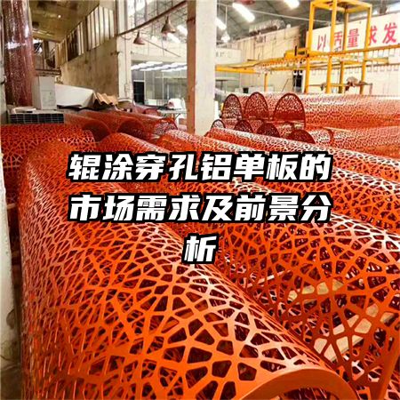 辊涂穿孔铝单板的市场需求及前景分析