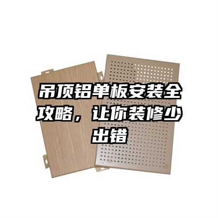 吊顶铝单板安装全攻略，让你装修少出错