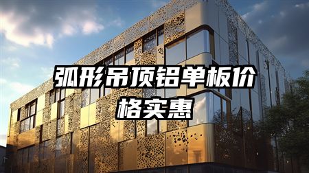 弧形吊顶铝单板价格实惠