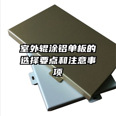 室外辊涂铝单板的选择要点和注意事项