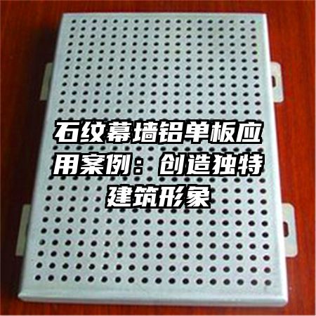 石纹幕墙铝单板应用案例：创造独特建筑形象
