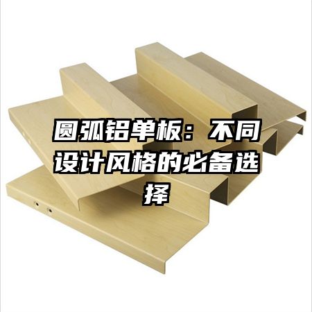 圆弧铝单板：不同设计风格的必备选择