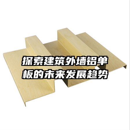 探索建筑外墙铝单板的未来发展趋势