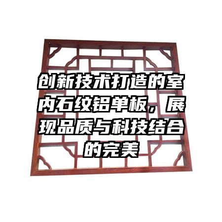创新技术打造的室内石纹铝单板，展现品质与科技结合的完美