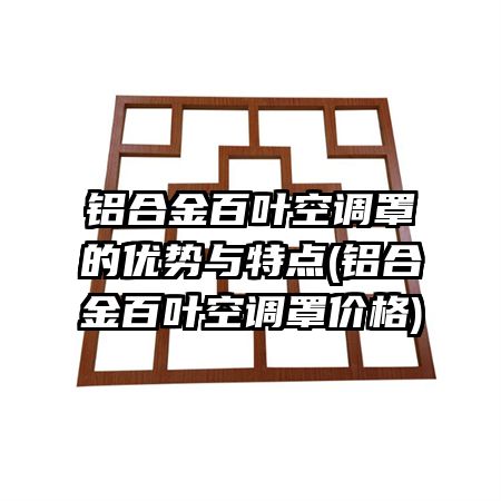 铝合金百叶空调罩的优势与特点(铝合金百叶空调罩价格)