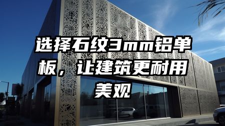 选择石纹3mm铝单板，让建筑更耐用美观