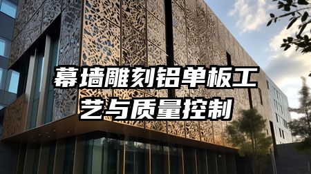 幕墙雕刻铝单板工艺与质量控制