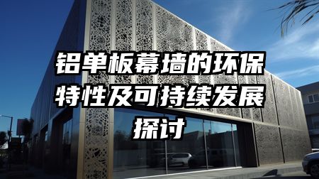 铝单板幕墙的环保特性及可持续发展探讨