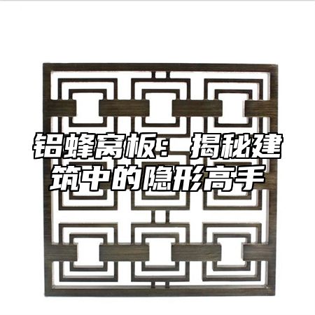 铝蜂窝板：揭秘建筑中的隐形高手