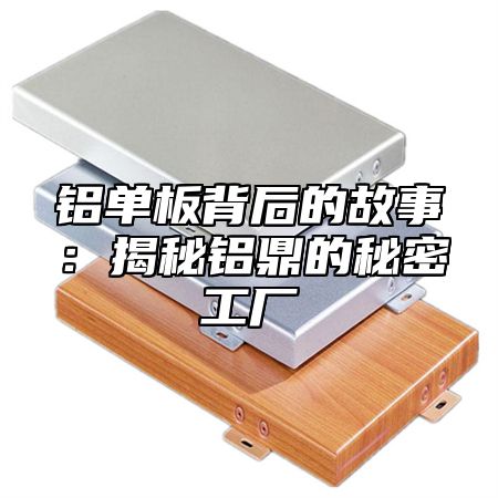 铝单板背后的故事：揭秘铝乐的秘密工厂