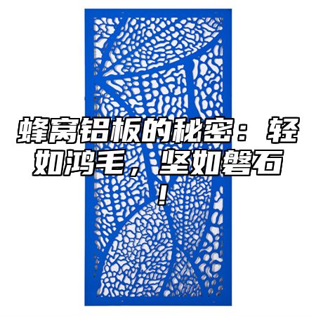 蜂窝铝板的秘密：轻如鸿毛，坚如磐石！