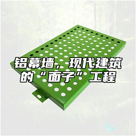 铝幕墙，现代建筑的“面子”工程