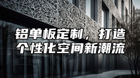 铝单板定制，打造个性化空间新潮流