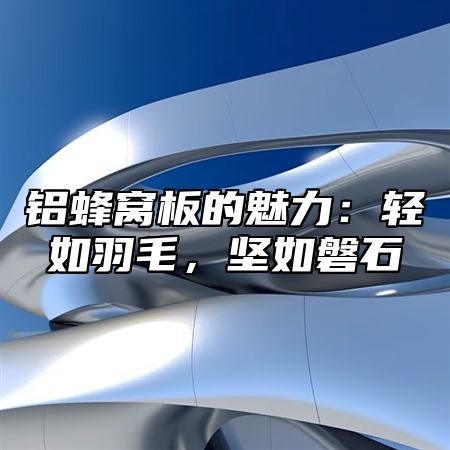 铝蜂窝板的魅力：轻如羽毛，坚如磐石