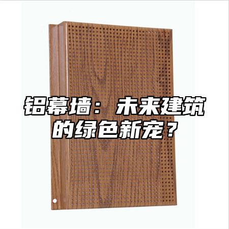 铝幕墙：未来建筑的绿色新宠？