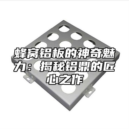 蜂窝铝板的神奇魅力：揭秘铝乐的匠心之作