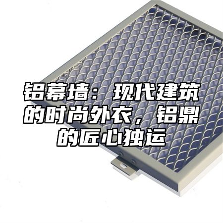 铝幕墙：现代建筑的时尚外衣，铝乐的匠心独运