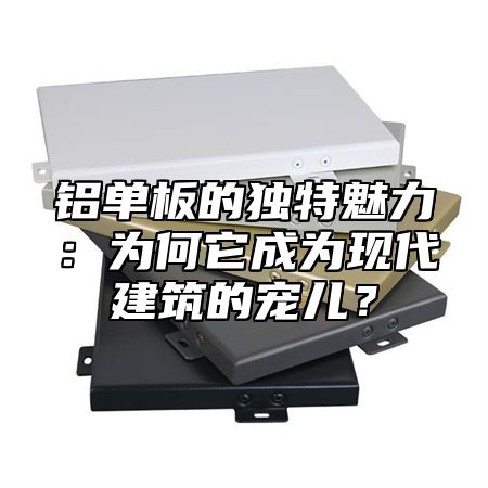 铝单板的独特魅力：为何它成为现代建筑的宠儿？
