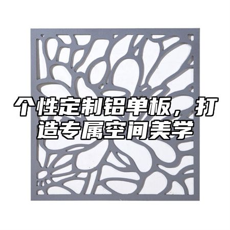 个性定制铝单板，打造专属空间美学
