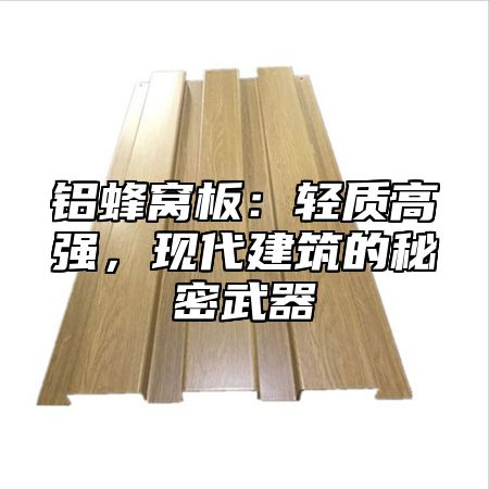 铝蜂窝板：轻质高强，现代建筑的秘密武器
