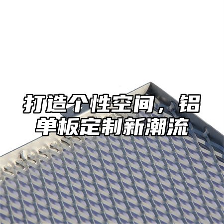 打造个性空间，铝单板定制新潮流