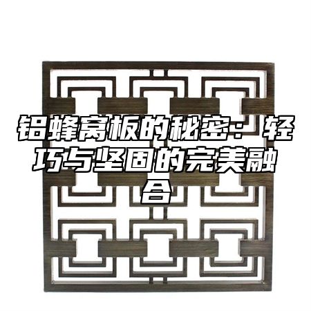 铝蜂窝板的秘密：轻巧与坚固的完美融合