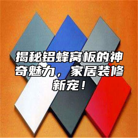 揭秘铝蜂窝板的神奇魅力，家居装修新宠！