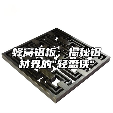 蜂窝铝板：揭秘铝材界的