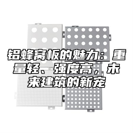 铝蜂窝板的魅力：重量轻、强度高，未来建筑的新宠