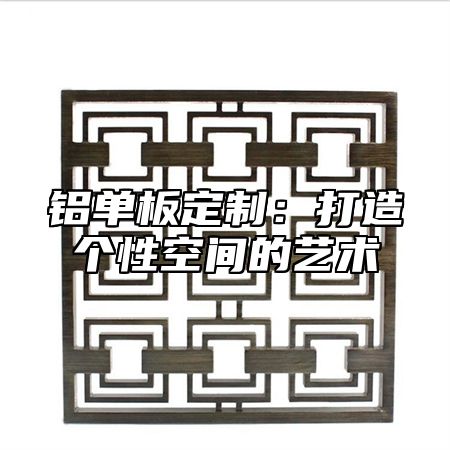 铝单板定制：打造个性空间的艺术