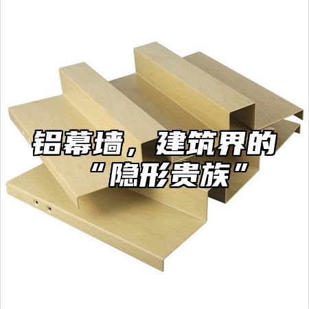 铝幕墙，建筑界的“隐形贵族”