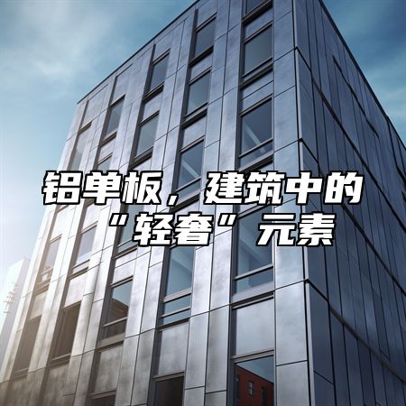 铝单板，建筑中的“轻奢”元素