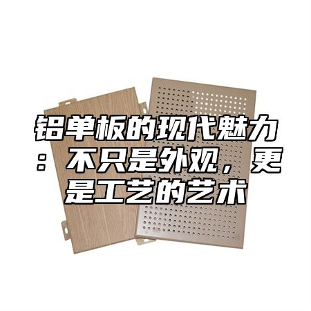 铝单板的现代魅力：不只是外观，更是工艺的艺术
