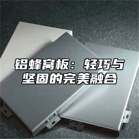 铝蜂窝板：轻巧与坚固的完美融合