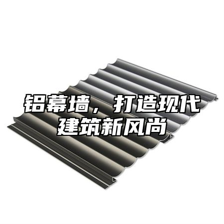 铝幕墙，打造现代建筑新风尚