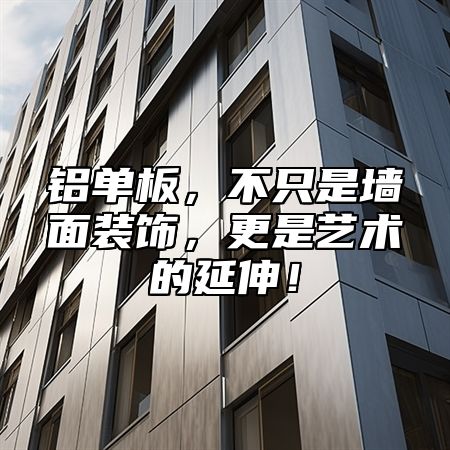 铝单板，不只是墙面装饰，更是艺术的延伸！