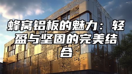 蜂窝铝板的魅力：轻盈与坚固的完美结合