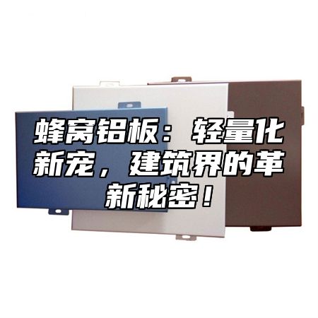蜂窝铝板：轻量化新宠，建筑界的革新秘密！