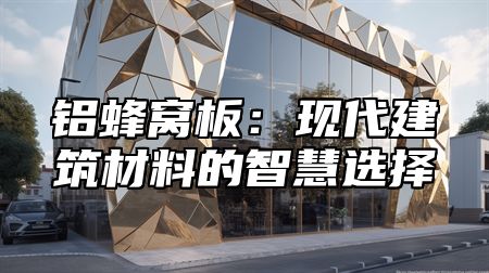 铝蜂窝板：现代建筑材料的智慧选择
