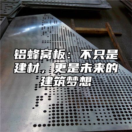 铝蜂窝板：不只是建材，更是未来的建筑梦想