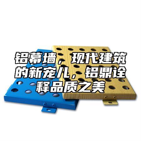 铝幕墙，现代建筑的新宠儿，铝乐诠释品质之美