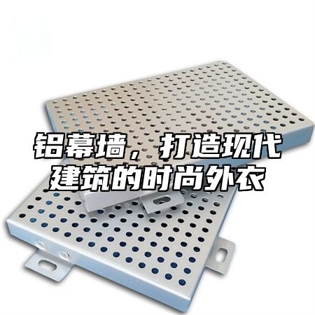 铝幕墙，打造现代建筑的时尚外衣