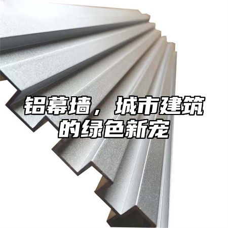 铝幕墙，城市建筑的绿色新宠