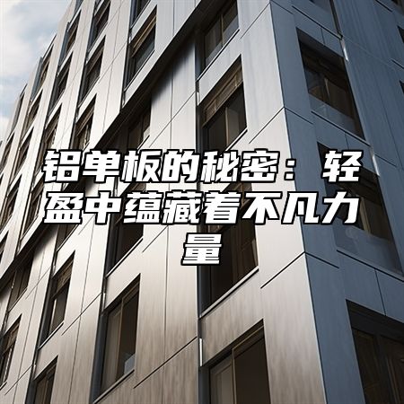 铝单板的秘密：轻盈中蕴藏着不凡力量