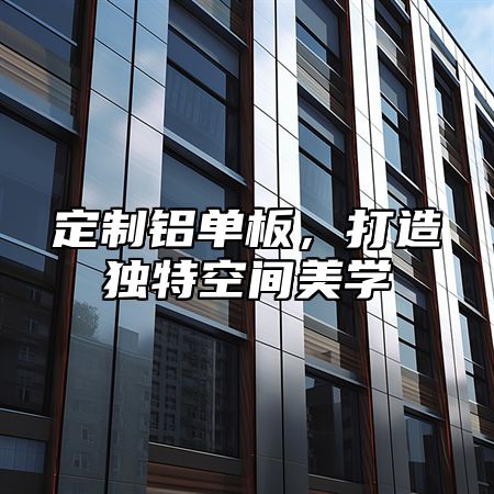 定制铝单板，打造独特空间美学