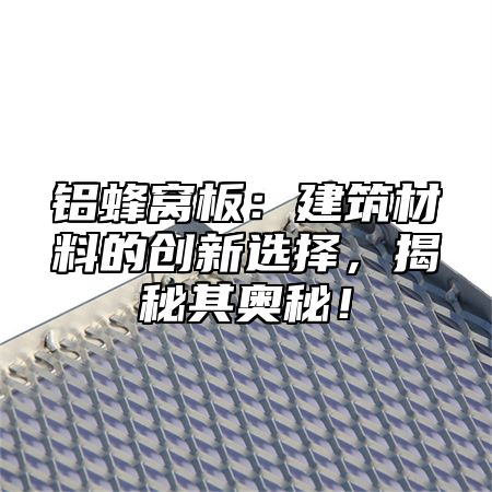 铝蜂窝板：建筑材料的创新选择，揭秘其奥秘！
