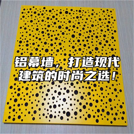 铝幕墙，打造现代建筑的时尚之选！